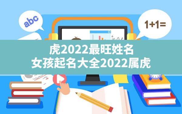 虎2022最旺姓名,女孩起名大全2022属虎 - 一测网