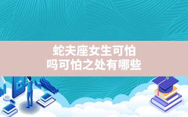 蛇夫座女生可怕吗可怕之处有哪些？ - 一测网