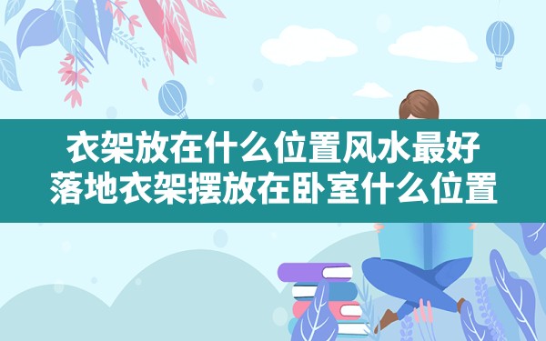 衣架放在什么位置风水最好,落地衣架摆放在卧室什么位置 - 一测网