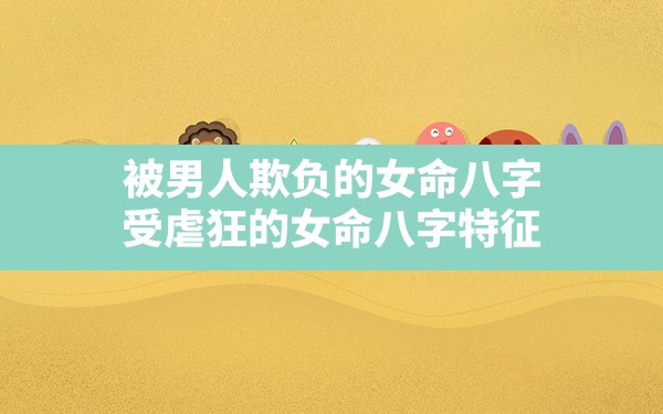 被男人欺负的女命八字,受虐狂的女命八字特征 - 一测网