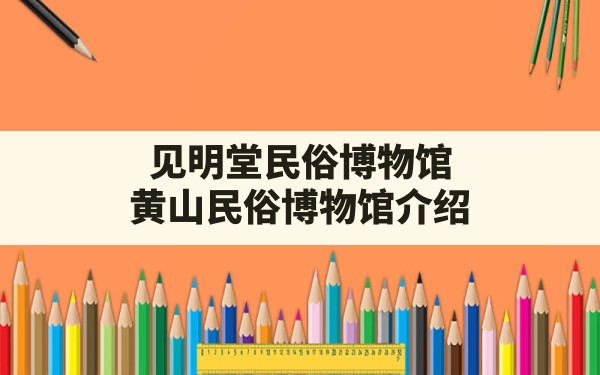 见明堂民俗博物馆,黄山民俗博物馆介绍 - 一测网