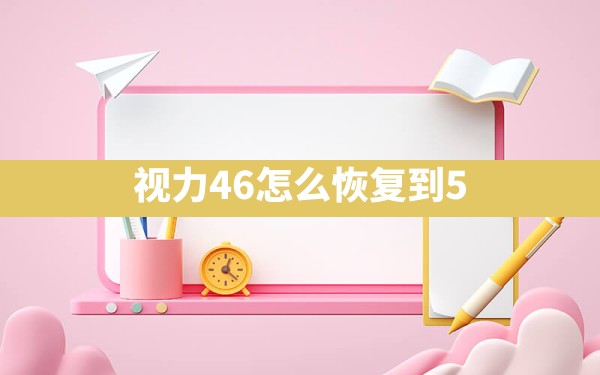 视力4.6怎么恢复到5.0 - 一测网