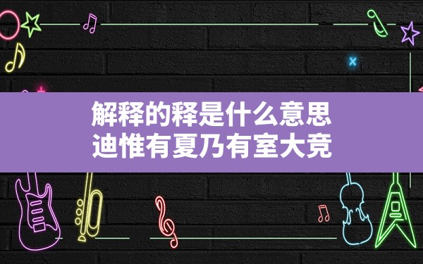 解释的释是什么意思,迪惟有夏乃有室大竞吁俊尊上帝解释意思 - 一测网