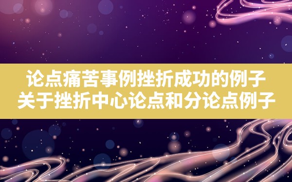 论点痛苦事例挫折成功的例子_关于挫折中心论点和分论点例子 - 一测网