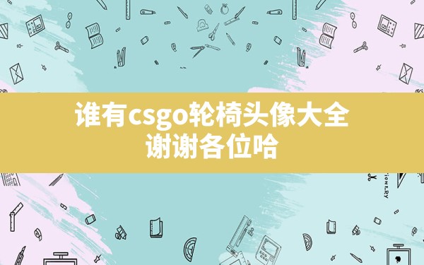 谁有csgo轮椅头像大全 谢谢各位哈 - 一测网