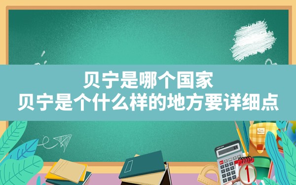 贝宁是哪个国家,贝宁是个什么样的地方？要详细点。 - 一测网