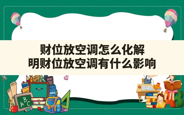 财位放空调怎么化解(明财位放空调有什么影响) - 一测网