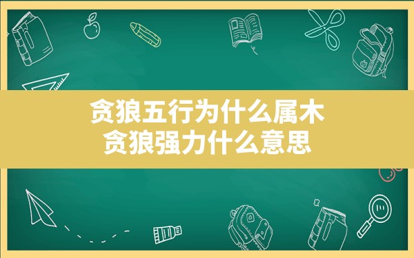 贪狼五行为什么属木,贪狼强力什么意思 - 一测网