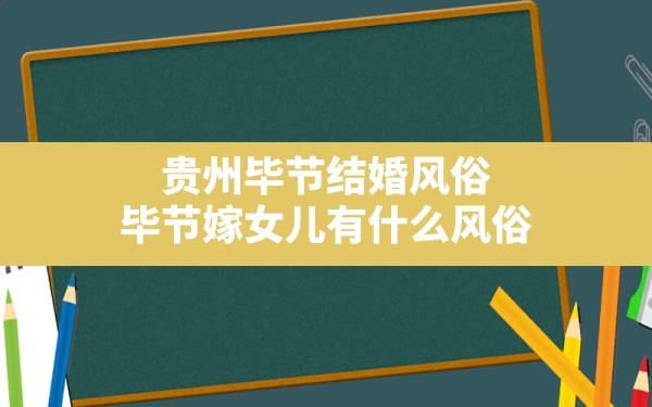 贵州毕节结婚风俗,毕节嫁女儿有什么风俗 - 一测网