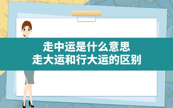 走中运是什么意思(走大运和行大运的区别) - 一测网