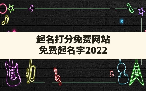 起名打分免费网站,免费起名字2022免费八字起名打分测试 - 一测网