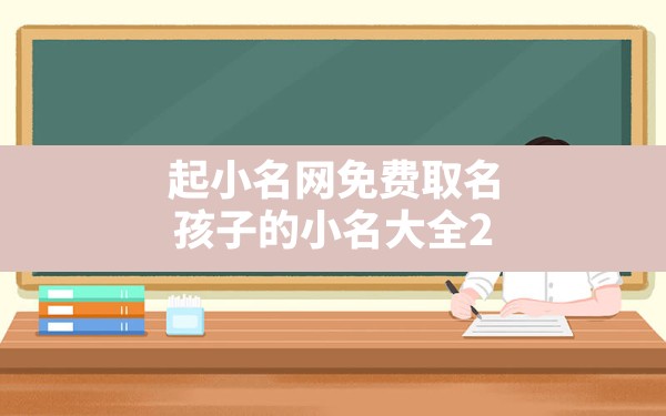 起小名网免费取名,孩子的小名大全2022年男孩霸气 - 一测网