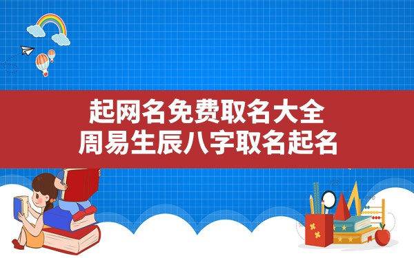 起网名免费取名大全,周易生辰八字取名起名 - 一测网