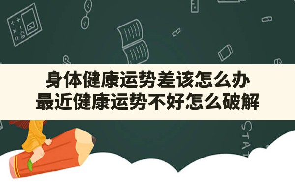 身体健康运势差该怎么办,最近健康运势不好怎么破解 - 一测网