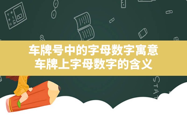 车牌号中的字母数字寓意,车牌上字母数字的含义 - 一测网