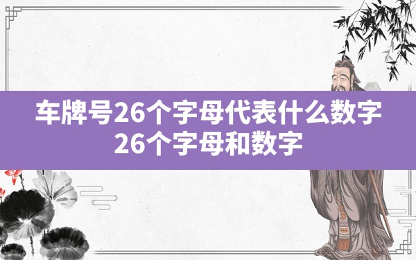 车牌号26个字母代表什么数字,26个字母和数字有多少种车牌组合 - 一测网