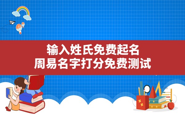 输入姓氏免费起名,周易名字打分免费测试 - 一测网