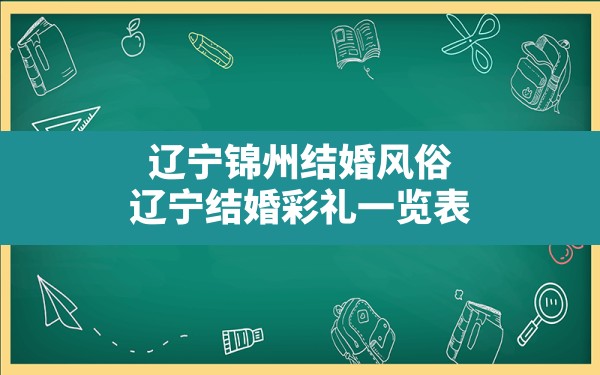 辽宁锦州结婚风俗,辽宁结婚彩礼一览表 - 一测网