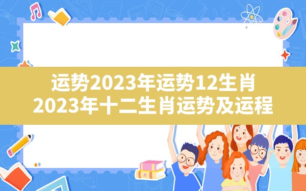 运势2023年运势12生肖,2023年十二生肖运势及运程 - 一测网