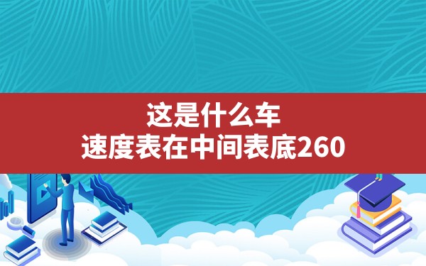 这是什么车，速度表在中间表底260 - 一测网