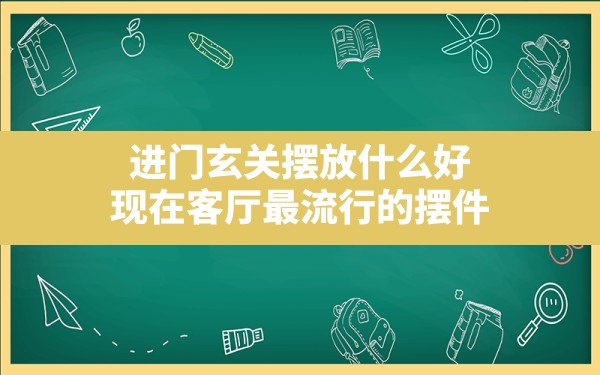 进门玄关摆放什么好,现在客厅最流行的摆件 - 一测网