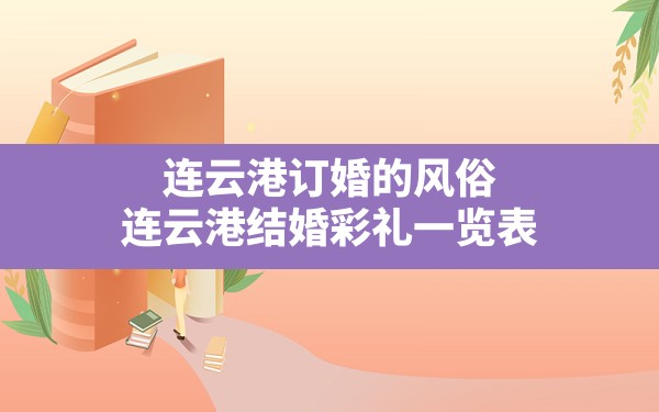 连云港订婚的风俗(连云港结婚彩礼一览表) - 一测网