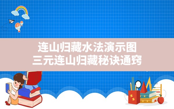 连山归藏水法演示图,三元连山归藏秘诀通窍 - 一测网