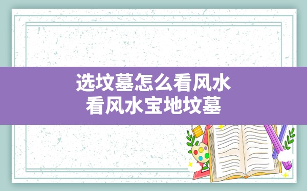 选坟墓怎么看风水,看风水宝地坟墓 - 一测网