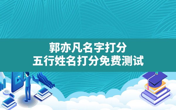 郭亦凡名字打分,五行姓名打分免费测试 - 一测网