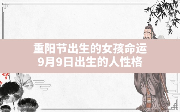 重阳节出生的女孩命运,9月9日出生的人性格 - 一测网