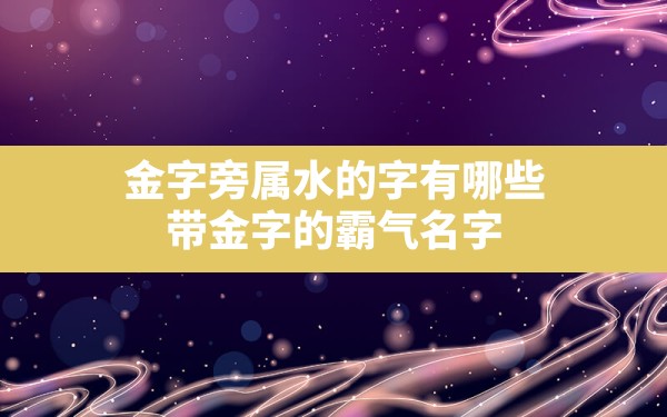 金字旁属水的字有哪些,带金字的霸气名字 - 一测网