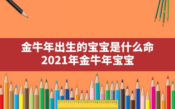 金牛年出生的宝宝是什么命(2021年金牛年宝宝) - 一测网