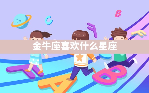 金牛座喜欢什么星座 - 一测网