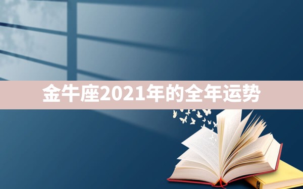 金牛座2021年的全年运势 - 一测网