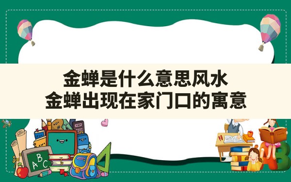 金蝉是什么意思风水,金蝉出现在家门口的寓意 - 一测网