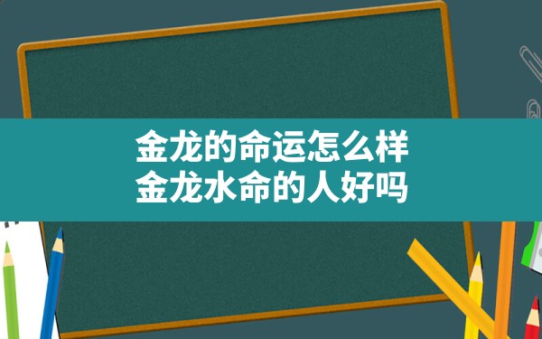 金龙的命运怎么样(金龙水命的人好吗) - 一测网