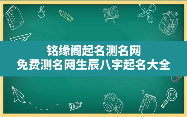 铭缘阁起名测名网,免费测名网生辰八字起名大全 - 一测网