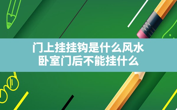 门上挂挂钩是什么风水,卧室门后不能挂什么 - 一测网