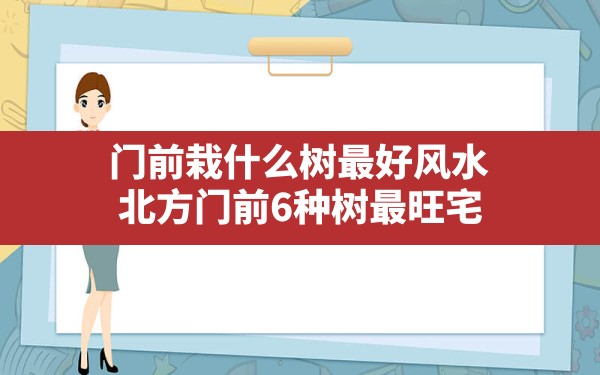 门前栽什么树最好风水,北方门前6种树最旺宅 - 一测网