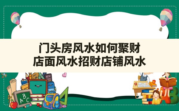 门头房风水如何聚财,店面风水招财店铺风水 - 一测网