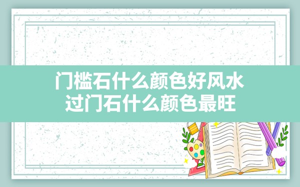 门槛石什么颜色好风水,过门石什么颜色最旺 - 一测网