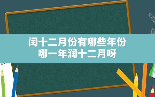 闰十二月份有哪些年份,哪一年润十二月呀 - 一测网