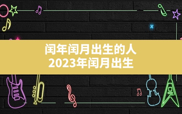 闰年闰月出生的人,2023年闰月出生的宝宝取什么名字好 - 一测网