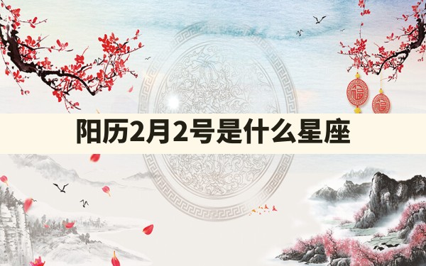 阳历2月2号是什么星座 - 一测网