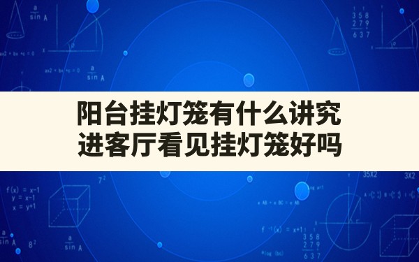 阳台挂灯笼有什么讲究,进客厅看见挂灯笼好吗 - 一测网