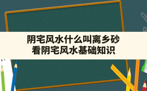 阴宅风水什么叫离乡砂,看阴宅风水基础知识 - 一测网