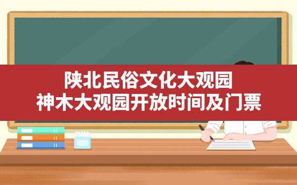 陕北民俗文化大观园(神木大观园开放时间及门票) - 一测网