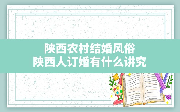 陕西农村结婚风俗,陕西人订婚有什么讲究 - 一测网