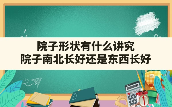 院子形状有什么讲究,院子南北长好还是东西长好 - 一测网