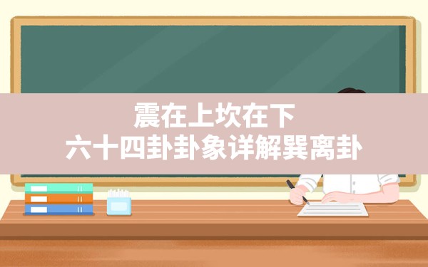 震在上坎在下,六十四卦卦象详解巽离卦